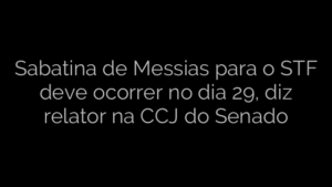 ​Sabatina de Messias para o STF deve ocorrer no dia 29, diz relator na CCJ do Senado 